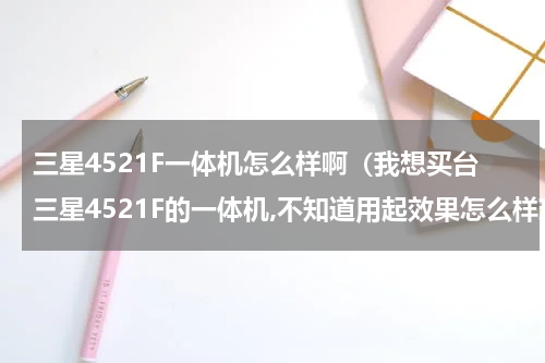三星4521F一体机怎么样啊（我想买台三星4521F的一体机,不知道用起效果怎么样现