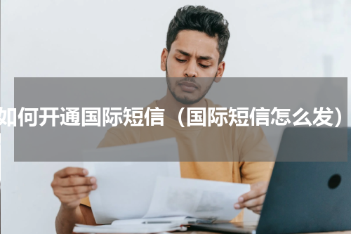 如何开通国际短信（国际短信怎么发）