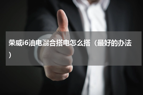 荣威i6油电混合搭电怎么搭（最好的办法）