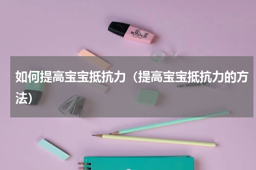 如何提高宝宝抵抗力（提高宝宝抵抗力的方法）