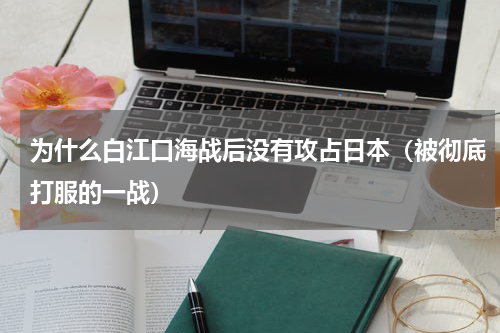为什么白江口海战后没有攻占日本（被彻底打服的一战）