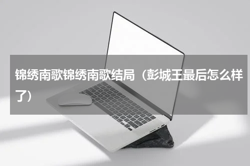 锦绣南歌锦绣南歌结局（彭城王最后怎么样了）