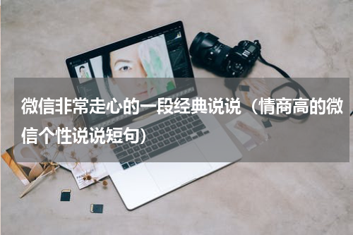 微信非常走心的一段经典说说（情商高的微信个性说说短句）