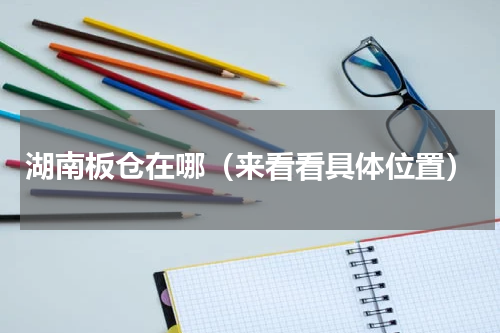 湖南板仓在哪（来看看具体位置）