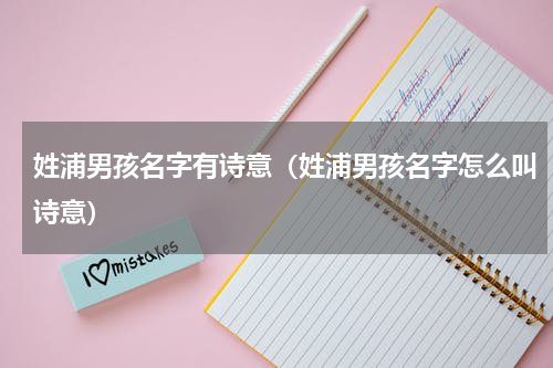 姓浦男孩名字有诗意（姓浦男孩名字怎么叫诗意）