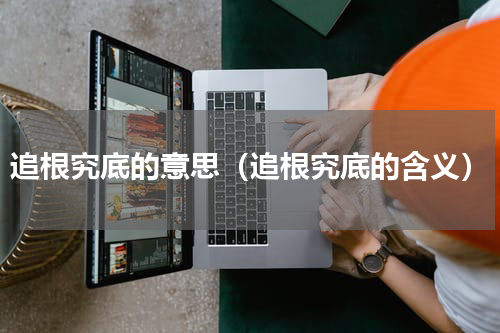 追根究底的意思（追根究底的含义）