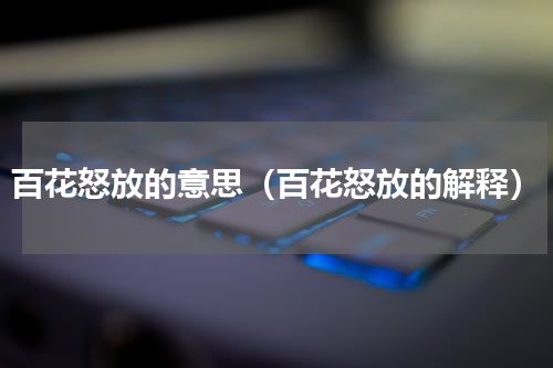 百花怒放的意思（百花怒放的解释）