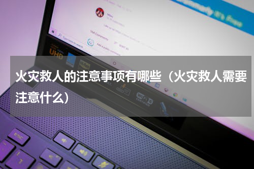 火灾救人的注意事项有哪些（火灾救人需要注意什么）