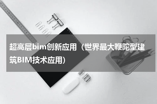 超高层bim创新应用（世界最大鞭陀型建筑BIM技术应用）
