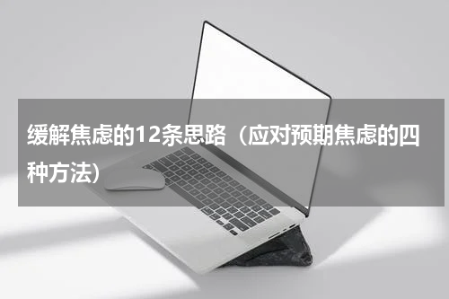 缓解焦虑的12条思路（应对预期焦虑的四种方法）