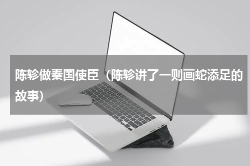 陈轸做秦国使臣（陈轸讲了一则画蛇添足的故事）