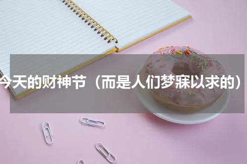 今天的财神节（而是人们梦寐以求的）