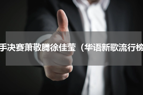 歌手决赛萧敬腾徐佳莹（华语新歌流行榜）