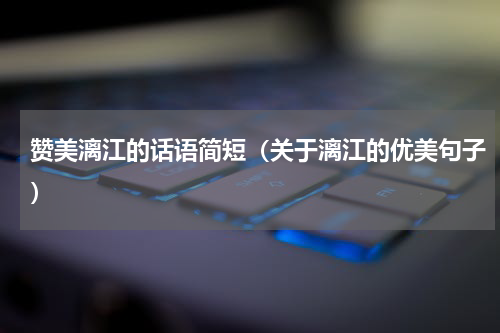 赞美漓江的话语简短（关于漓江的优美句子）
