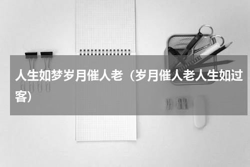 人生如梦岁月催人老（岁月催人老人生如过客）