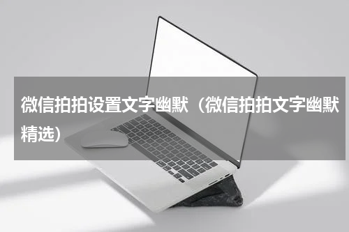 微信拍拍设置文字幽默（微信拍拍文字幽默精选）