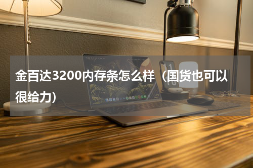 金百达3200内存条怎么样（国货也可以很给力）