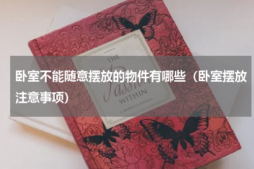 卧室不能随意摆放的物件有哪些（卧室摆放注意事项）