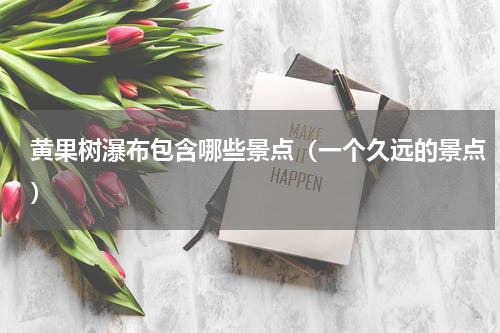 黄果树瀑布包含哪些景点（一个久远的景点）