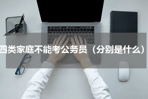 四类家庭不能考公务员（分别是什么）