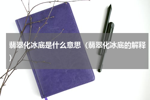 翡翠化冰底是什么意思（翡翠化冰底的解释）