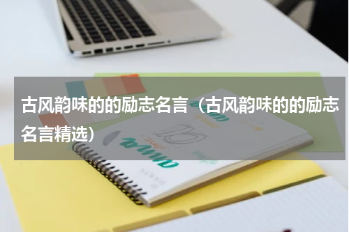 古风韵味的的励志名言（古风韵味的的励志名言精选）
