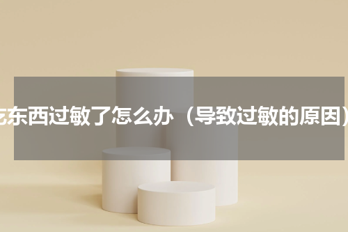 吃东西过敏了怎么办（导致过敏的原因）