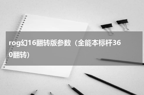 rog幻16翻转版参数（全能本标杆360翻转）