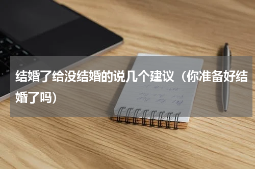 结婚了给没结婚的说几个建议（你准备好结婚了吗）