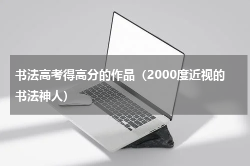 书法高考得高分的作品（2000度近视的书法神人）
