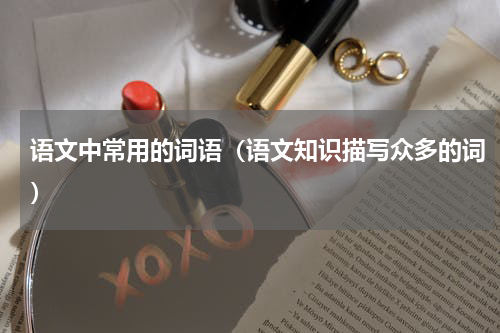 语文中常用的词语（语文知识描写众多的词）