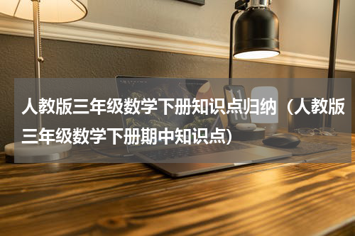 人教版三年级数学下册知识点归纳（人教版三年级数学下册期中知识点）