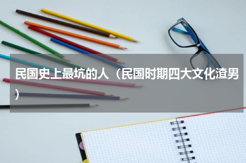 民国史上最坑的人（民国时期四大文化渣男）