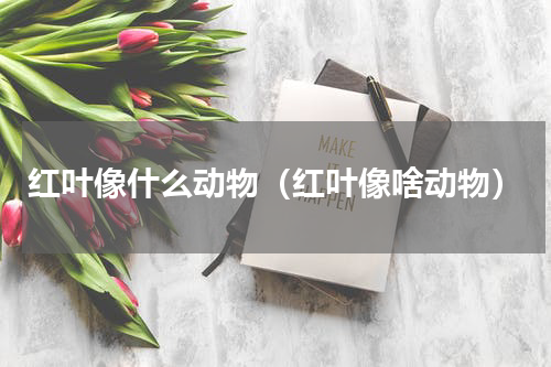 红叶像什么动物（红叶像啥动物）