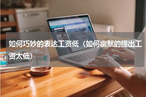 如何巧妙的表达工资低（如何幽默的提出工资太低）