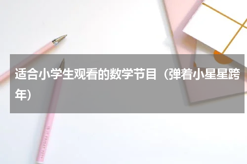 适合小学生观看的数学节目（弹着小星星跨年）