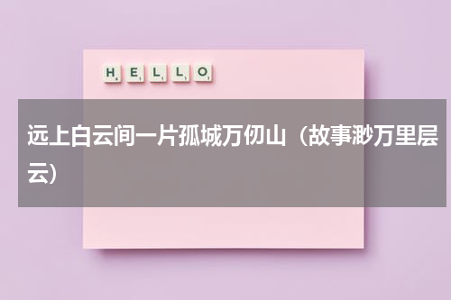 远上白云间一片孤城万仞山（故事渺万里层云）