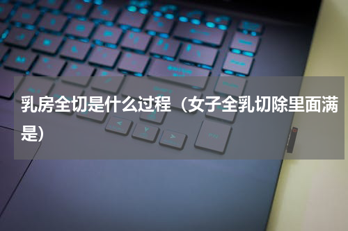 乳房全切是什么过程（女子全乳切除里面满是）