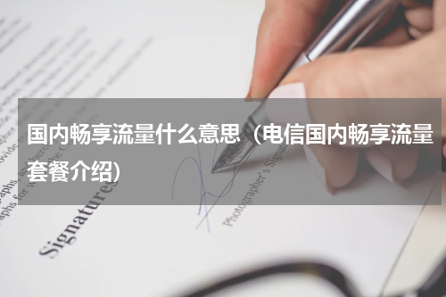 国内畅享流量什么意思（电信国内畅享流量套餐介绍）