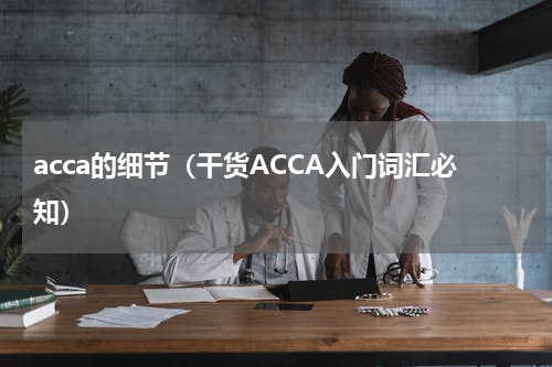 acca的细节（干货ACCA入门词汇必知）