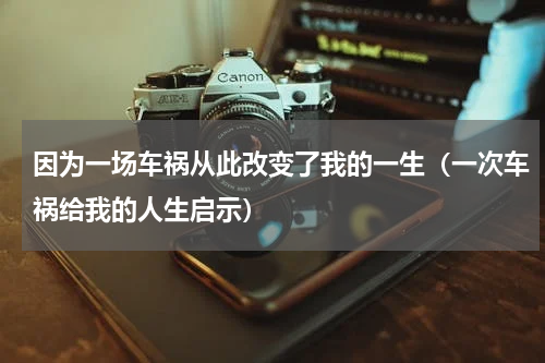 因为一场车祸从此改变了我的一生（一次车祸给我的人生启示）