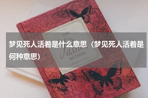 梦见死人活着是什么意思（梦见死人活着是何种意思）