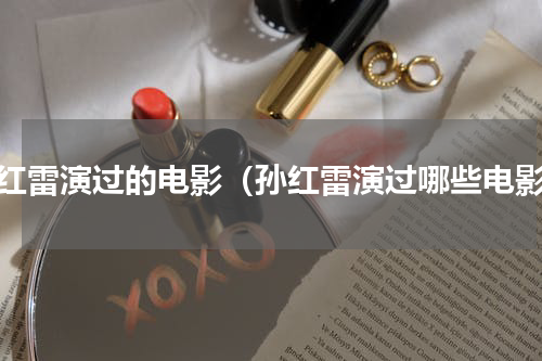 孙红雷演过的电影（孙红雷演过哪些电影）