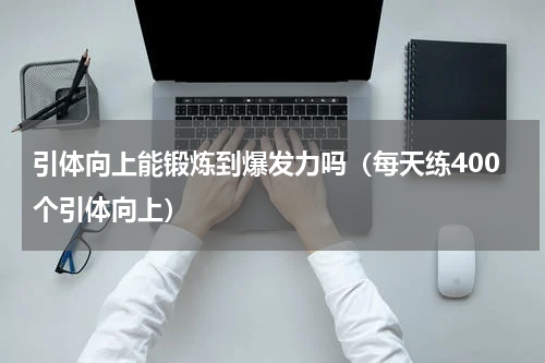 引体向上能锻炼到爆发力吗（每天练400个引体向上）