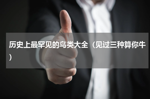 历史上最罕见的鸟类大全（见过三种算你牛）