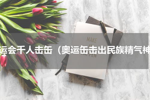 奥运会千人击缶（奥运缶击出民族精气神）
