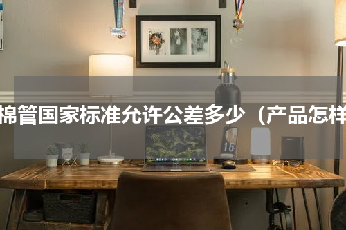 岩棉管国家标准允许公差多少（产品怎样）