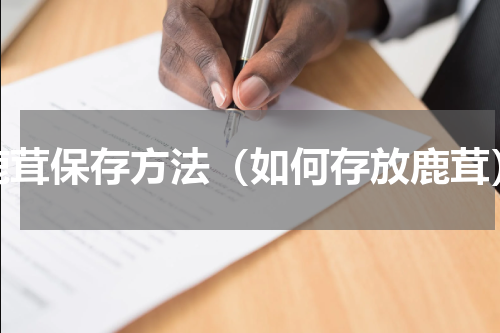 鹿茸保存方法（如何存放鹿茸）
