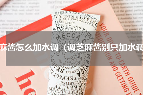 芝麻酱怎么加水调（调芝麻酱别只加水调）