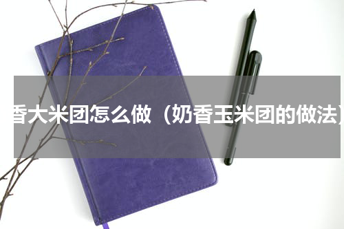 奶香大米团怎么做（奶香玉米团的做法）